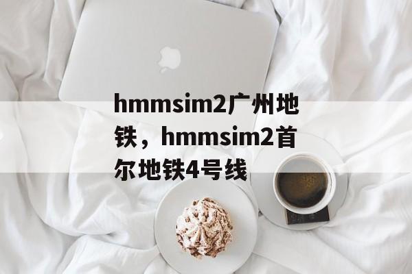 hmmsim2广州地铁，hmmsim2首尔地铁4号线-第1张图片-