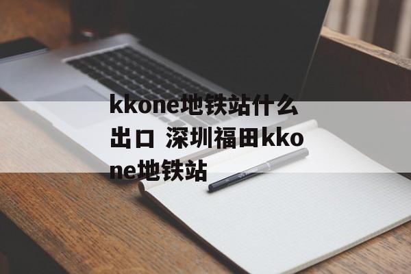 kkone地铁站什么出口 深圳福田kkone地铁站-第1张图片-
