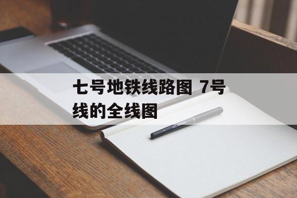 七号地铁线路图 7号线的全线图-第1张图片-