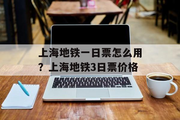 上海地铁一日票怎么用？上海地铁3日票价格-第1张图片-