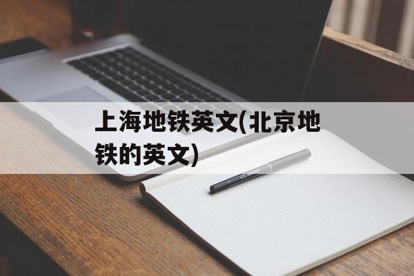 上海地铁英文(北京地铁的英文)-第1张图片-
