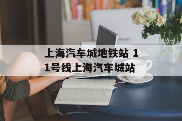 上海汽车城地铁站 11号线上海汽车城站-第1张图片-