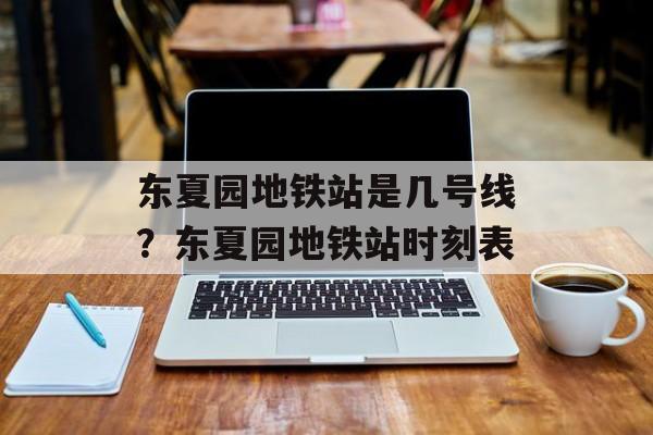 东夏园地铁站是几号线？东夏园地铁站时刻表-第1张图片-