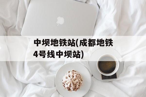 中坝地铁站(成都地铁4号线中坝站)-第1张图片-