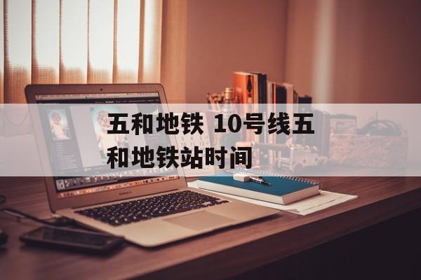 五和地铁 10号线五和地铁站时间-第1张图片-