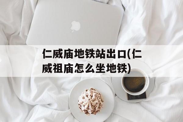 仁威庙地铁站出口(仁威祖庙怎么坐地铁)-第1张图片-