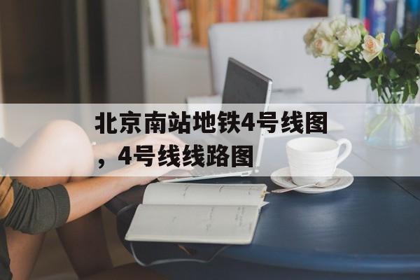 北京南站地铁4号线图，4号线线路图-第1张图片-