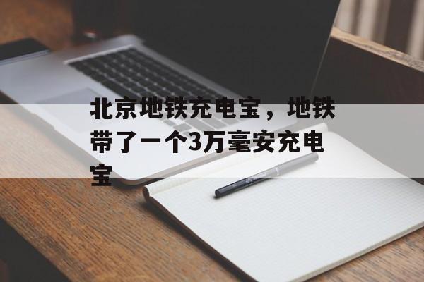 北京地铁充电宝，地铁带了一个3万毫安充电宝-第1张图片-