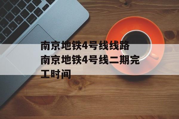 南京地铁4号线线路 南京地铁4号线二期完工时间-第1张图片-