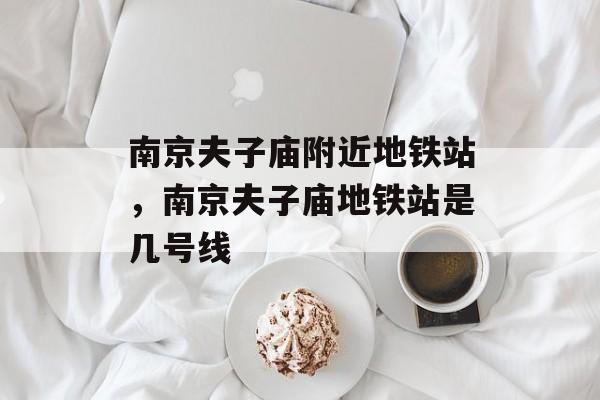 南京夫子庙附近地铁站，南京夫子庙地铁站是几号线-第1张图片-