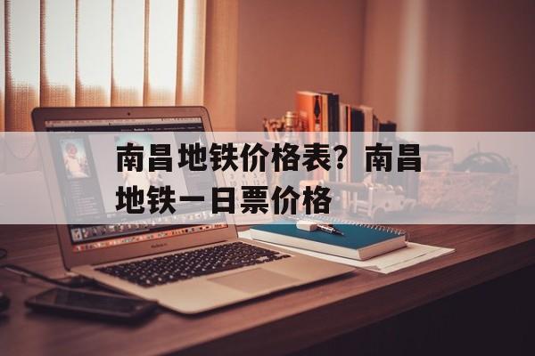 南昌地铁价格表？南昌地铁一日票价格-第1张图片-