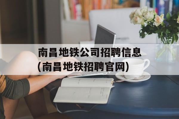 南昌地铁公司招聘信息(南昌地铁招聘官网)-第1张图片-