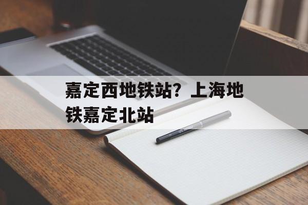 嘉定西地铁站？上海地铁嘉定北站-第1张图片-