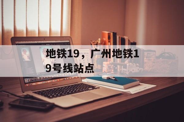地铁19，广州地铁19号线站点-第1张图片-