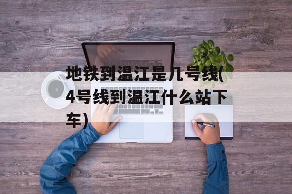 地铁到温江是几号线(4号线到温江什么站下车)-第1张图片-