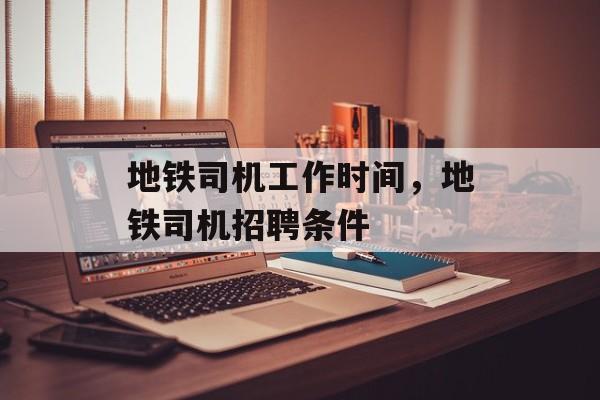 地铁司机工作时间，地铁司机招聘条件-第1张图片-