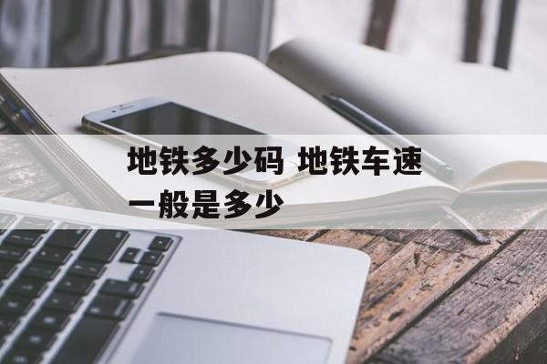 地铁多少码 地铁车速一般是多少-第1张图片-