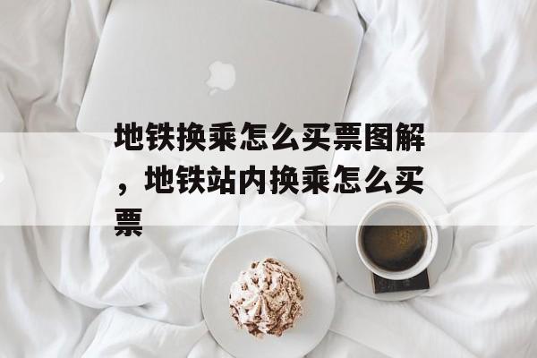 地铁换乘怎么买票图解，地铁站内换乘怎么买票-第1张图片-