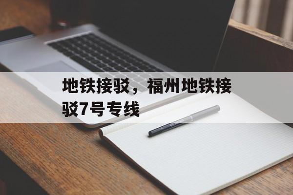 地铁接驳，福州地铁接驳7号专线-第1张图片-