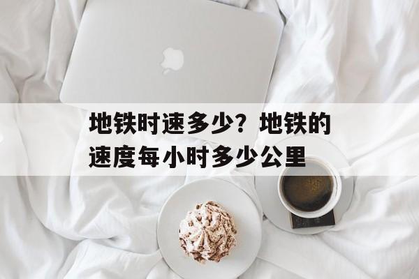 地铁时速多少？地铁的速度每小时多少公里-第1张图片-