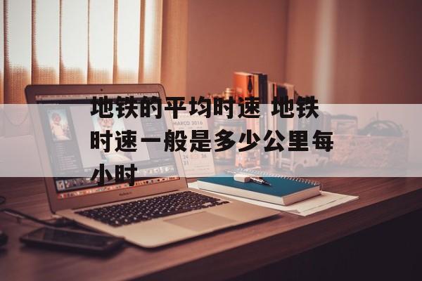 地铁的平均时速 地铁时速一般是多少公里每小时-第1张图片-