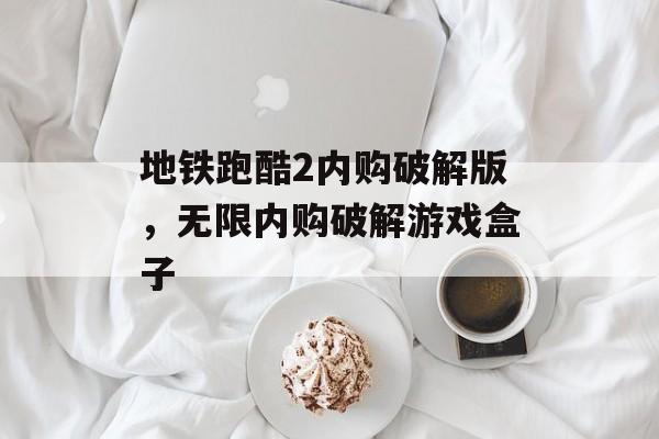 地铁跑酷2内购破解版，无限内购破解游戏盒子-第1张图片-