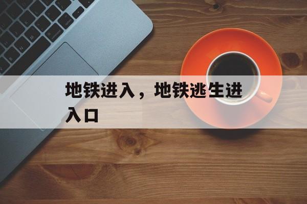 地铁进入，地铁逃生进入口-第1张图片-