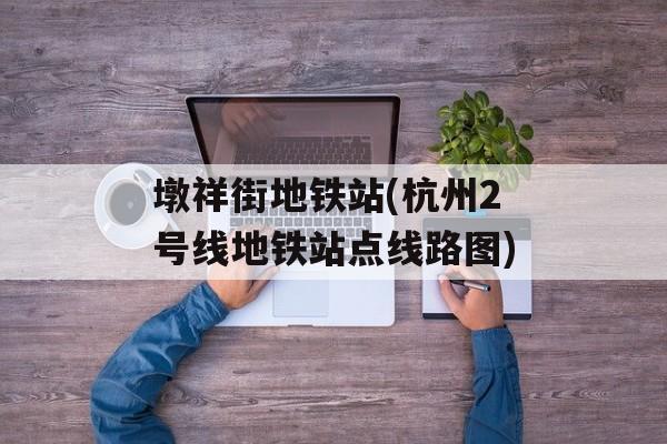 墩祥街地铁站(杭州2号线地铁站点线路图)-第1张图片-