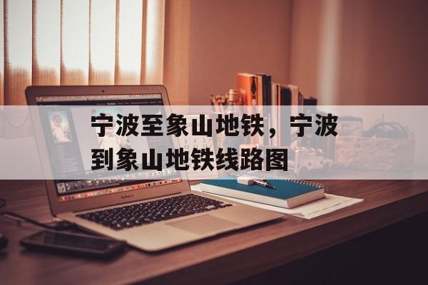 宁波至象山地铁，宁波到象山地铁线路图-第1张图片-