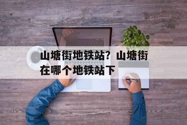 山塘街地铁站？山塘街在哪个地铁站下-第1张图片-