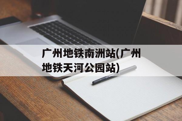广州地铁南洲站(广州地铁天河公园站)-第1张图片-