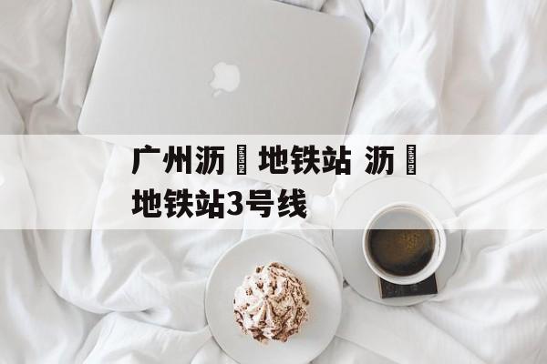 广州沥滘地铁站 沥滘地铁站3号线-第1张图片-