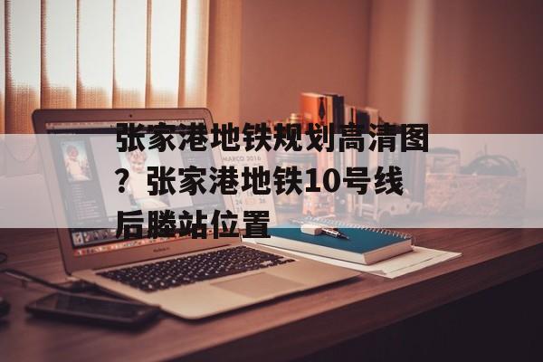 张家港地铁规划高清图？张家港地铁10号线后塍站位置-第1张图片-