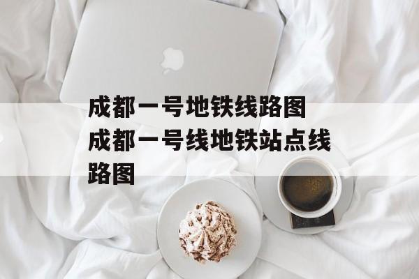 成都一号地铁线路图 成都一号线地铁站点线路图-第1张图片-