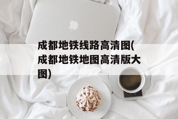 成都地铁线路高清图(成都地铁地图高清版大图)-第1张图片-