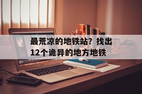 最荒凉的地铁站？找出12个诡异的地方地铁-第1张图片-
