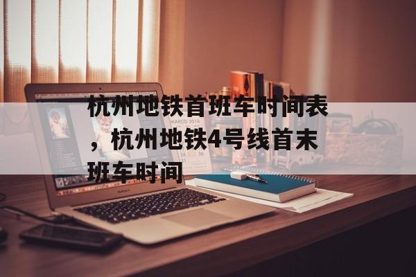 杭州地铁首班车时间表，杭州地铁4号线首末班车时间-第1张图片-