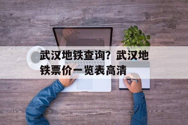 武汉地铁查询？武汉地铁票价一览表高清-第1张图片-