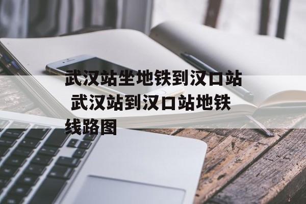 武汉站坐地铁到汉口站 武汉站到汉口站地铁线路图-第1张图片-