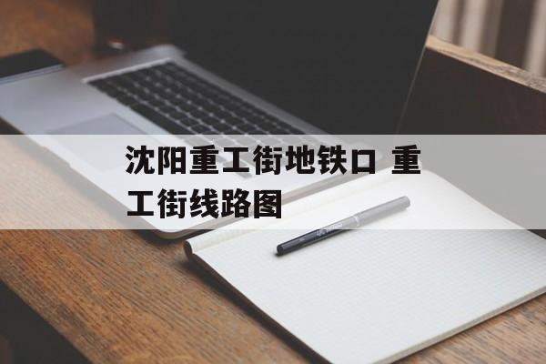 沈阳重工街地铁口 重工街线路图-第1张图片-