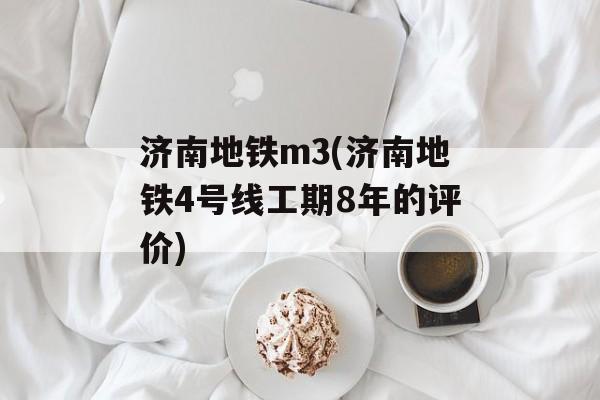 济南地铁m3(济南地铁4号线工期8年的评价)-第1张图片-