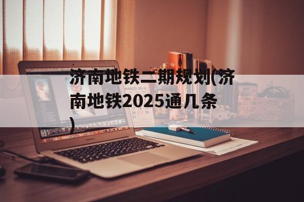 济南地铁二期规划(济南地铁2025通几条)-第1张图片-