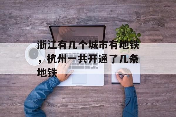 浙江有几个城市有地铁，杭州一共开通了几条地铁-第1张图片-