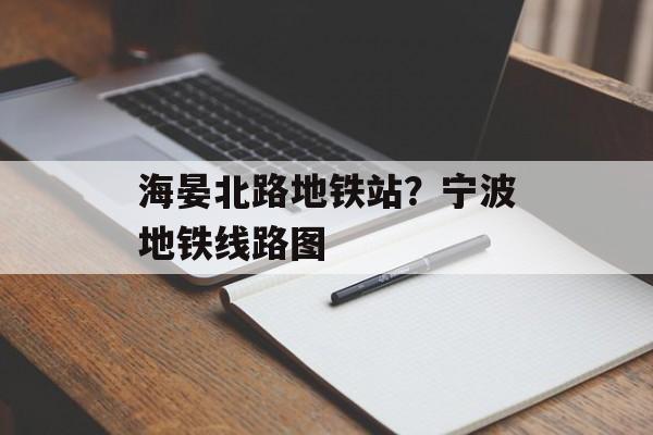 海晏北路地铁站？宁波地铁线路图-第1张图片-