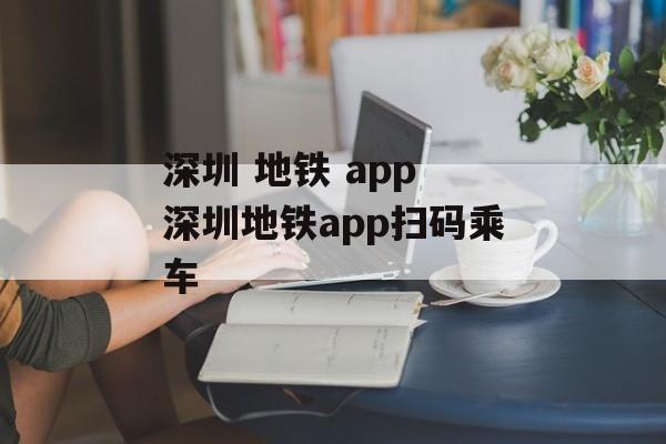 深圳 地铁 app 深圳地铁app扫码乘车-第1张图片-