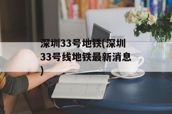 深圳33号地铁(深圳33号线地铁最新消息)-第1张图片-