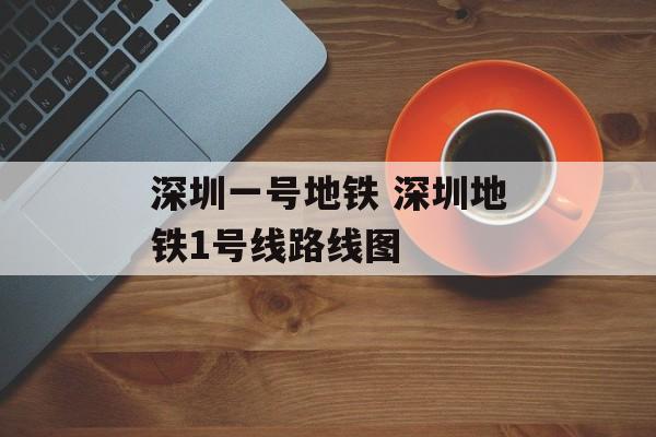 深圳一号地铁 深圳地铁1号线路线图-第1张图片-