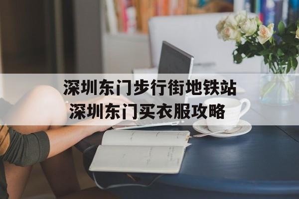 深圳东门步行街地铁站 深圳东门买衣服攻略-第1张图片-