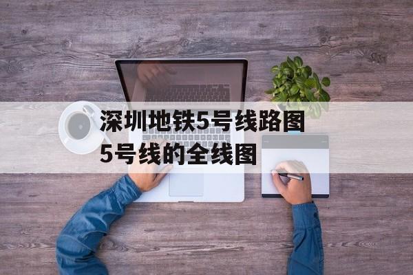 深圳地铁5号线路图 5号线的全线图-第1张图片-