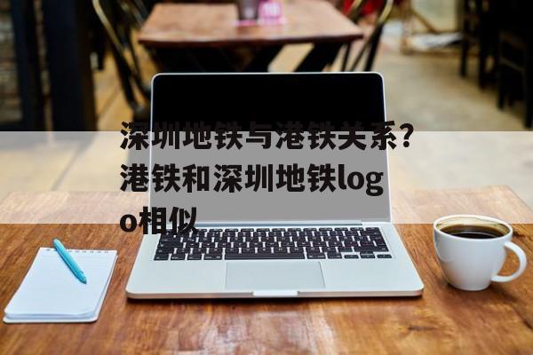 深圳地铁与港铁关系？港铁和深圳地铁logo相似-第1张图片-